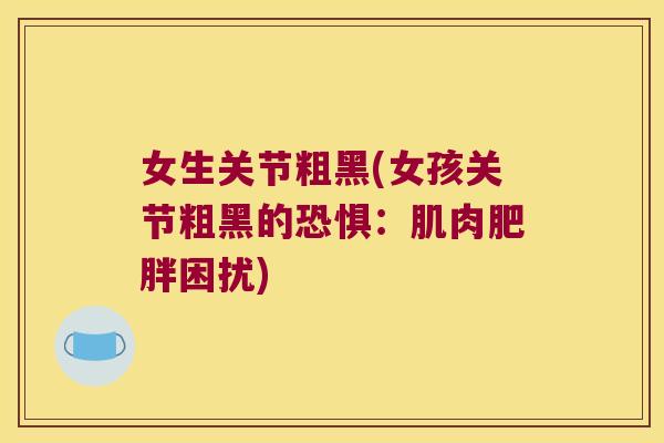 女生关节粗黑(女孩关节粗黑的恐惧：肌肉困扰)