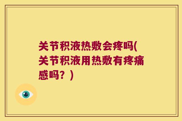 关节积液热敷会疼吗(关节积液用热敷有感吗?) 关节积液热敷会疼吗(关节积液用热敷有感吗?)