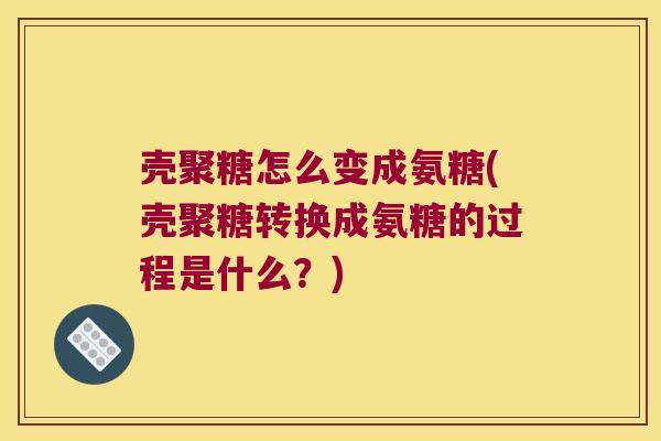 壳聚糖怎么变成氨糖(壳聚糖转换成氨糖的过程是什么?) 壳聚糖怎么变成氨糖(壳聚糖转换成氨糖的过程是什么?)