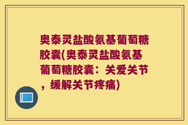 奥泰灵盐酸氨基葡萄糖胶囊(奥泰灵盐酸氨基葡萄糖胶囊:关爱关节,缓解关节) 奥泰灵盐酸氨基葡萄糖胶囊(奥泰灵盐酸氨基葡萄糖胶囊:关爱关节,缓解关节)