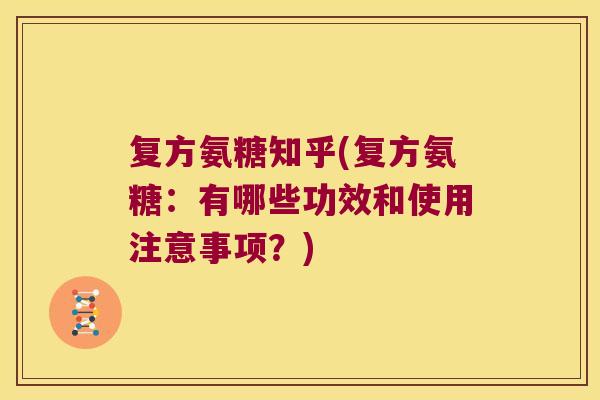 复方氨糖知乎(复方氨糖:有哪些功效和使用注意事项?) 复方氨糖知乎(复方氨糖:有哪些功效和使用注意事项?)