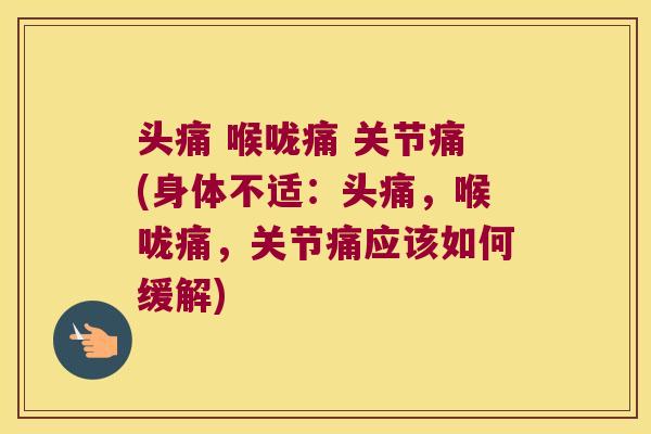 头痛 喉咙痛 关节痛(身体不适:头痛,喉咙痛,关节痛应该如何缓解) 头痛 喉咙痛 关节痛(身体不适:头痛,喉咙痛,关节痛应该如何缓解)