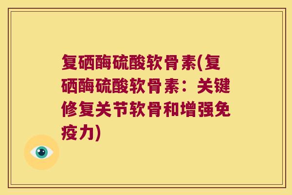 复硒酶硫酸软骨素(复硒酶硫酸软骨素：关键修复关节软骨和增强)