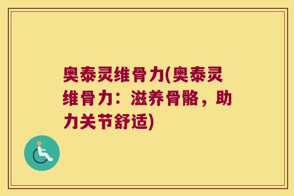 奥泰灵维骨力(奥泰灵维骨力:滋养骨骼,助力关节舒适) 奥泰灵维骨力(奥泰灵维骨力:滋养骨骼,助力关节舒适)