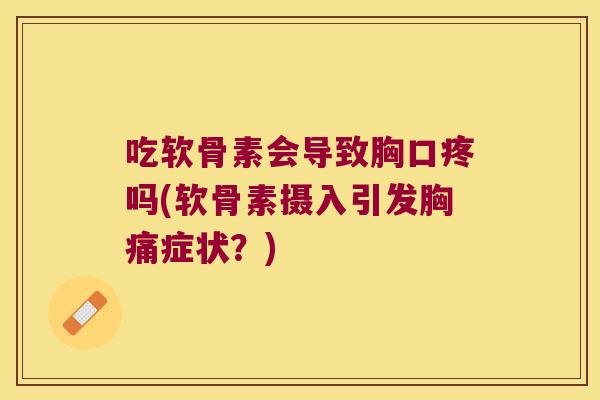 吃软骨素会导致胸口疼吗(软骨素摄入引发胸痛症状？)