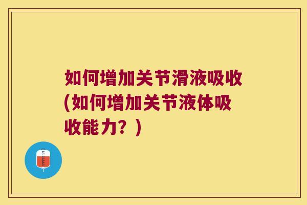 如何增加关节滑液吸收(如何增加关节液体吸收能力?) 如何增加关节滑液吸收(如何增加关节液体吸收能力?)