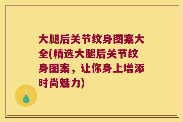大腿后关节纹身图案大全(精选大腿后关节纹身图案,让你身上增添时尚魅力) 大腿后关节纹身图案大全(精选大腿后关节纹身图案,让你身上增添时尚魅力)