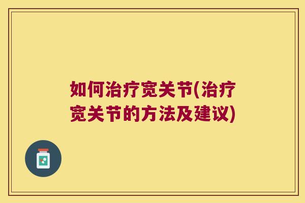 如何宽关节(宽关节的方法及建议)