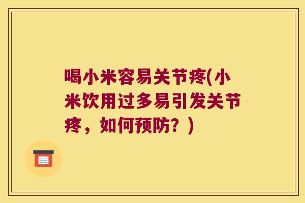 喝小米容易关节疼(小米饮用过多易引发关节疼，如何？)
