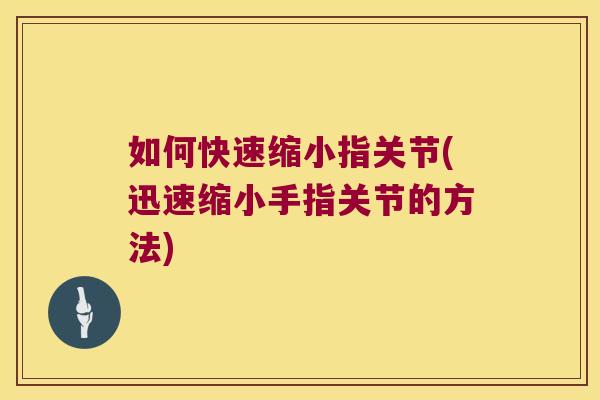 如何快速缩小指关节(迅速缩小手指关节的方法)
