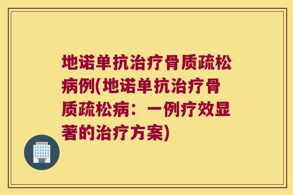 地诺单抗例(地诺单抗:一例疗效显著的方案) 地诺单抗例(地诺单抗:一例疗效显著的方案)