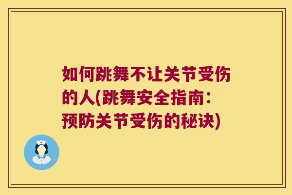 如何跳舞不让关节受伤的人(跳舞安全指南：关节受伤的秘诀)