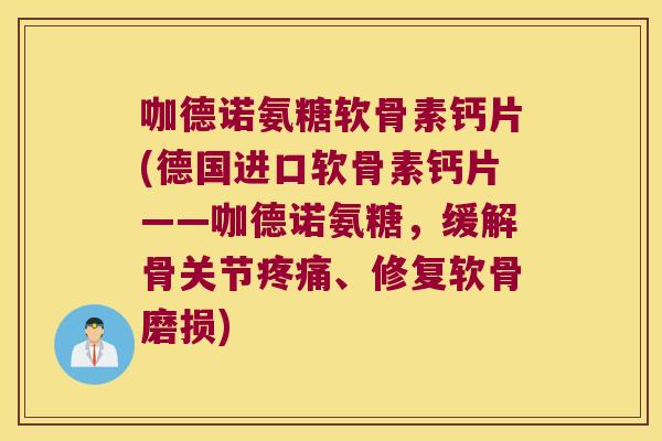咖德诺氨糖软骨素钙片(德国进口软骨素钙片——咖德诺氨糖,缓解骨关节、修复软骨磨损) 咖德诺氨糖软骨素钙片(德国进口软骨素钙片——咖德诺氨糖,缓解骨关节、修复软骨磨损)