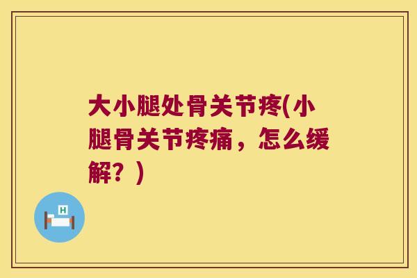 大小腿处骨关节疼(小腿骨关节，怎么缓解？)