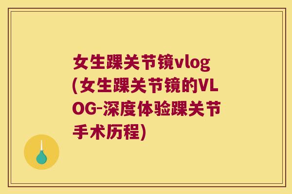 女生踝关节镜vlog(女生踝关节镜的VLOG-深度体验踝关节手术历程) 女生踝关节镜vlog(女生踝关节镜的VLOG-深度体验踝关节手术历程)