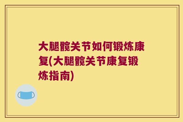 大腿髋关节如何锻炼康复(大腿髋关节康复锻炼指南)