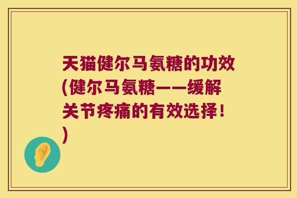 天猫健尔马氨糖的功效(健尔马氨糖——缓解关节的有效选择!) 天猫健尔马氨糖的功效(健尔马氨糖——缓解关节的有效选择!)