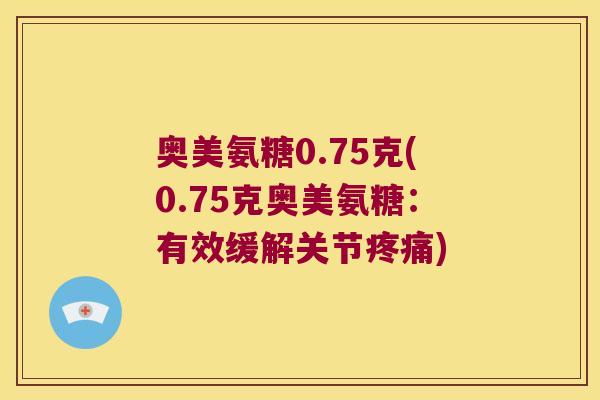 奥美氨糖0.75克(0.75克奥美氨糖：有效缓解关节)