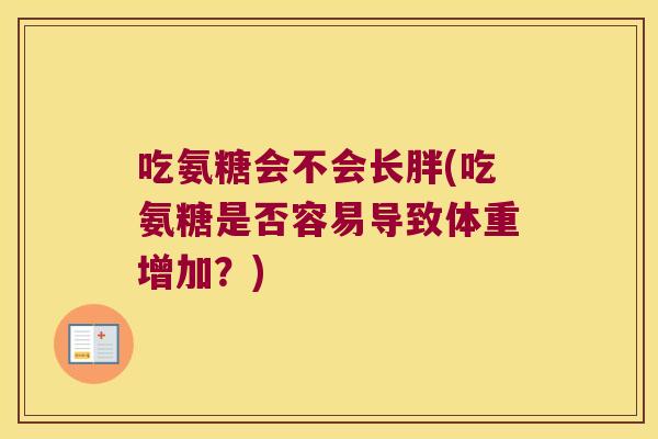 吃氨糖会不会长胖(吃氨糖是否容易导致体重增加?) 吃氨糖会不会长胖(吃氨糖是否容易导致体重增加?)