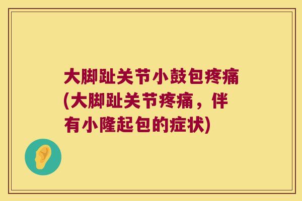 大脚趾关节小鼓包(大脚趾关节，伴有小隆起包的症状)