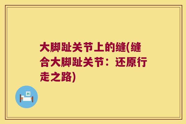 大脚趾关节上的缝(缝合大脚趾关节：还原行走之路)