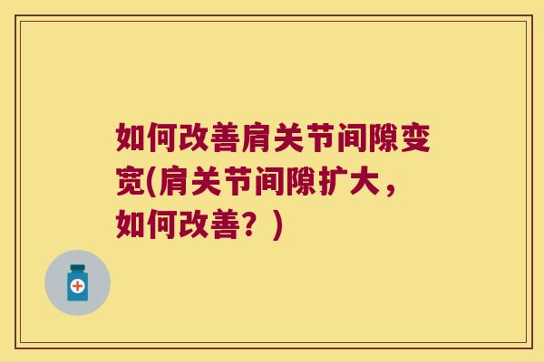 如何改善肩关节间隙变宽(肩关节间隙扩大，如何改善？)
