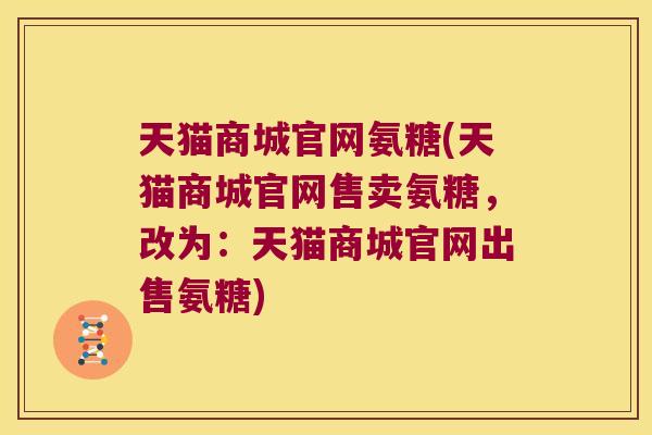 天猫商城官网氨糖(天猫商城官网售卖氨糖，改为：天猫商城官网出售氨糖)