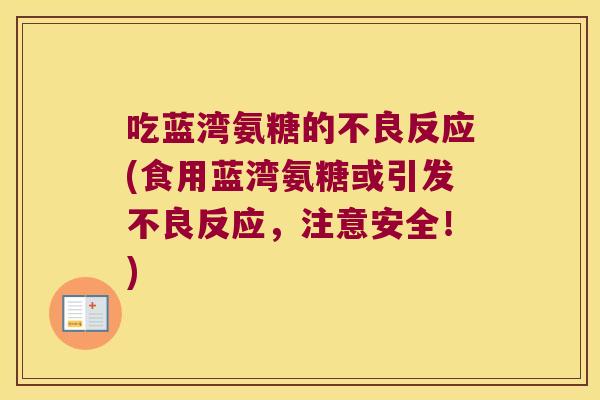 吃蓝湾氨糖的不良反应(食用蓝湾氨糖或引发不良反应,注意安全!) 吃蓝湾氨糖的不良反应(食用蓝湾氨糖或引发不良反应,注意安全!)
