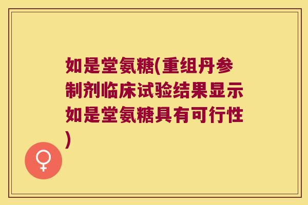 如是堂氨糖(重组丹参制剂临床试验结果显示如是堂氨糖具有可行性) 如是堂氨糖(重组丹参制剂临床试验结果显示如是堂氨糖具有可行性)