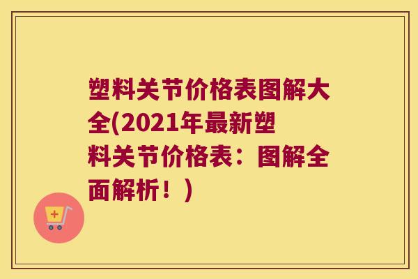 塑料关节价格表图解大全(2021年新塑料关节价格表：图解全面解析！)