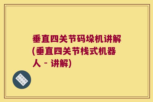 垂直四关节码垛机讲解(垂直四关节栈式机器人 - 讲解) 垂直四关节码垛机讲解(垂直四关节栈式机器人 - 讲解)