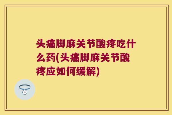 头痛脚麻关节酸疼吃什么药(头痛脚麻关节酸疼应如何缓解) 头痛脚麻关节酸疼吃什么药(头痛脚麻关节酸疼应如何缓解)