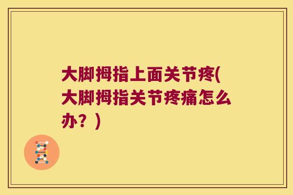 大脚拇指上面关节疼(大脚拇指关节怎么办？)
