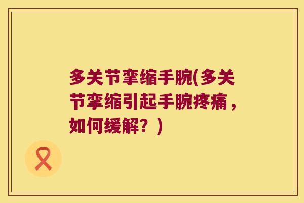 多关节挛缩手腕(多关节挛缩引起手腕,如何缓解?) 多关节挛缩手腕(多关节挛缩引起手腕,如何缓解?)