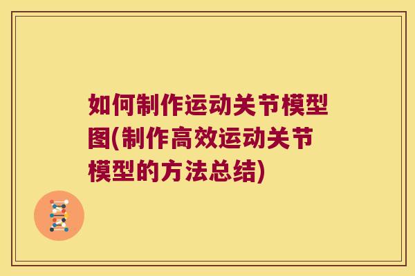 如何制作运动关节模型图(制作高效运动关节模型的方法总结)