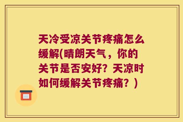 天冷受凉关节怎么缓解(晴朗天气，你的关节是否安好？天凉时如何缓解关节？)