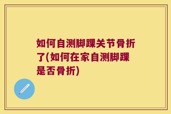 如何自测脚踝关节了(如何在家自测脚踝是否) 如何自测脚踝关节了(如何在家自测脚踝是否)