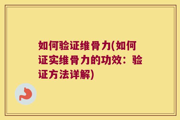 如何验证维骨力(如何证实维骨力的功效:验证方法详解) 如何验证维骨力(如何证实维骨力的功效:验证方法详解)