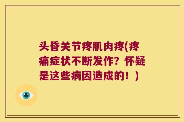 头昏关节疼肌肉疼(症状不断发作?怀疑是这些因造成的!) 头昏关节疼肌肉疼(症状不断发作?怀疑是这些因造成的!)