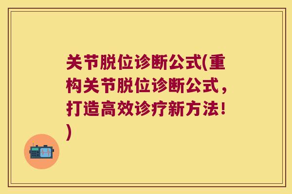 关节脱位诊断公式(重构关节脱位诊断公式,打造高效诊疗新方法!) 关节脱位诊断公式(重构关节脱位诊断公式,打造高效诊疗新方法!)