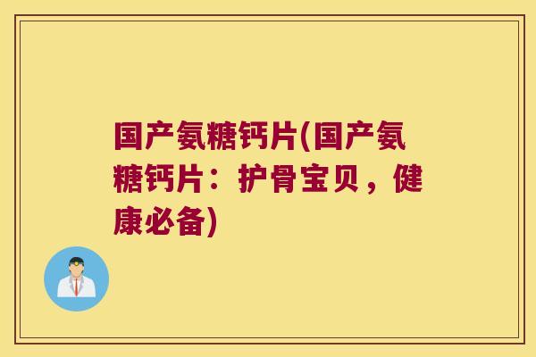 国产氨糖钙片(国产氨糖钙片：护骨宝贝，健康必备)