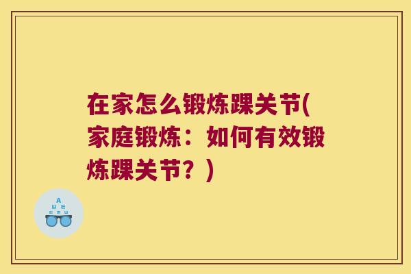 在家怎么锻炼踝关节(家庭锻炼:如何有效锻炼踝关节?) 在家怎么锻炼踝关节(家庭锻炼:如何有效锻炼踝关节?)