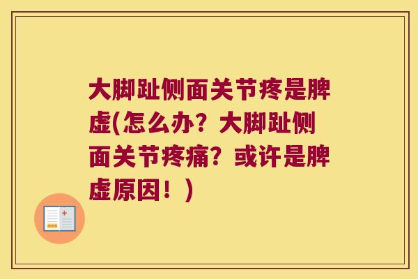 大脚趾侧面关节疼是脾虚(怎么办？大脚趾侧面关节？或许是脾虚原因！)