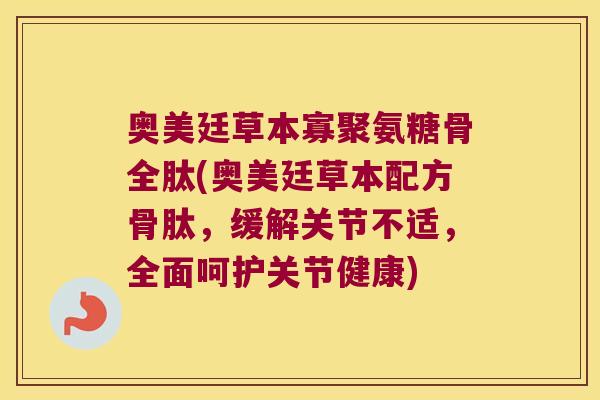 奥美廷草本寡聚氨糖骨全肽(奥美廷草本配方骨肽,缓解关节不适,全面呵护关节健康) 奥美廷草本寡聚氨糖骨全肽(奥美廷草本配方骨肽,缓解关节不适,全面呵护关节健康)