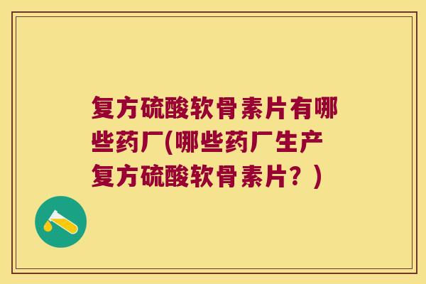 复方硫酸软骨素片有哪些药厂(哪些药厂生产复方硫酸软骨素片？)