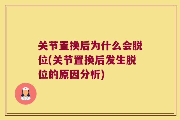 关节置换后为什么会脱位(关节置换后发生脱位的原因分析) 关节置换后为什么会脱位(关节置换后发生脱位的原因分析)