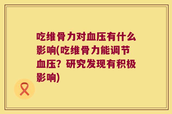 吃维骨力对有什么影响(吃维骨力能调节？研究发现有积极影响)