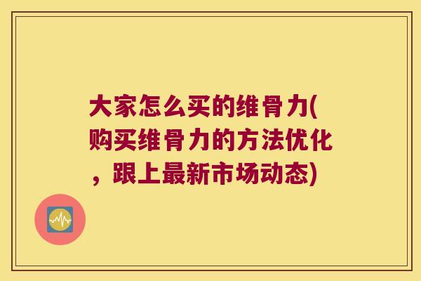 大家怎么买的维骨力(购买维骨力的方法优化,跟上新市场动态) 大家怎么买的维骨力(购买维骨力的方法优化,跟上新市场动态)