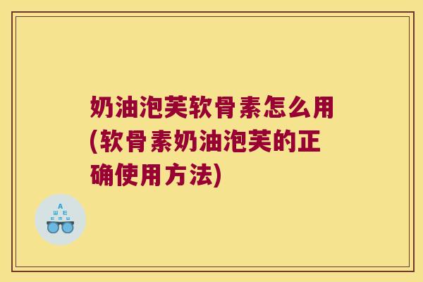 奶油泡芙软骨素怎么用(软骨素奶油泡芙的正确使用方法)