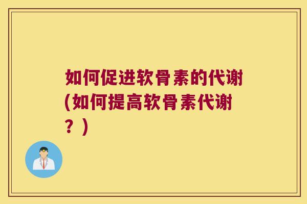 如何促进软骨素的代谢(如何提高软骨素代谢？)